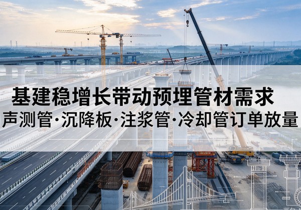 大箐山基建稳增长带动预埋监测管材需求，声测管、沉降板、注浆管订单持续放量