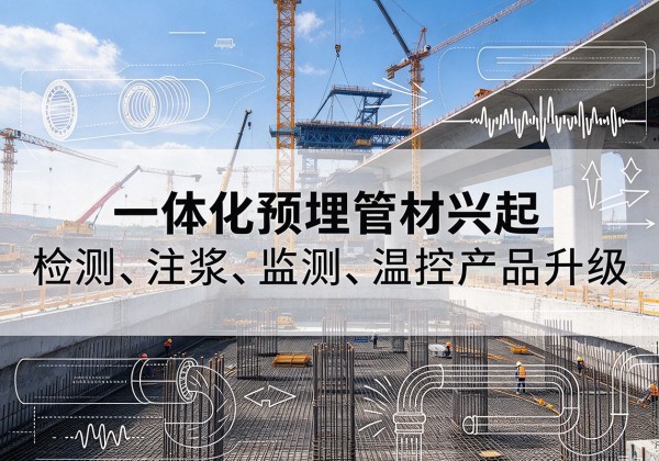 大箐山一体化管材产品兴起，声测注浆一体管、多功能预埋管应用增多